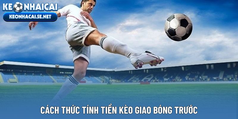 Cách thức tính tiền kèo giao bóng trước