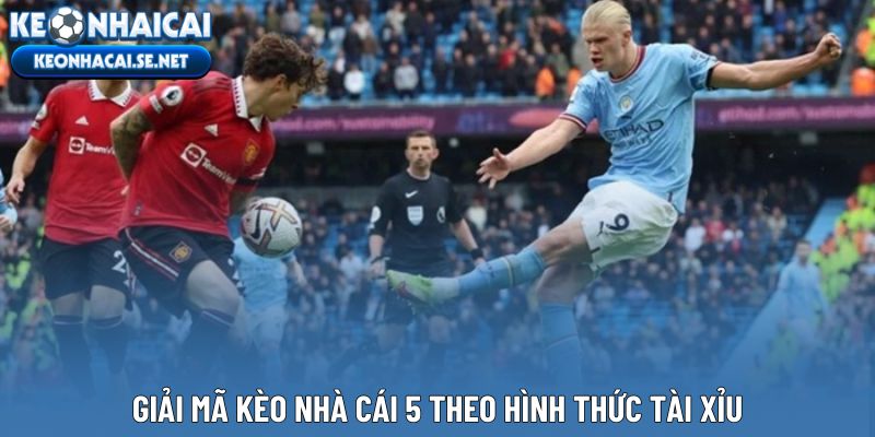 Giải mã kèo nhà cái 5 theo hình thức Tài Xỉu