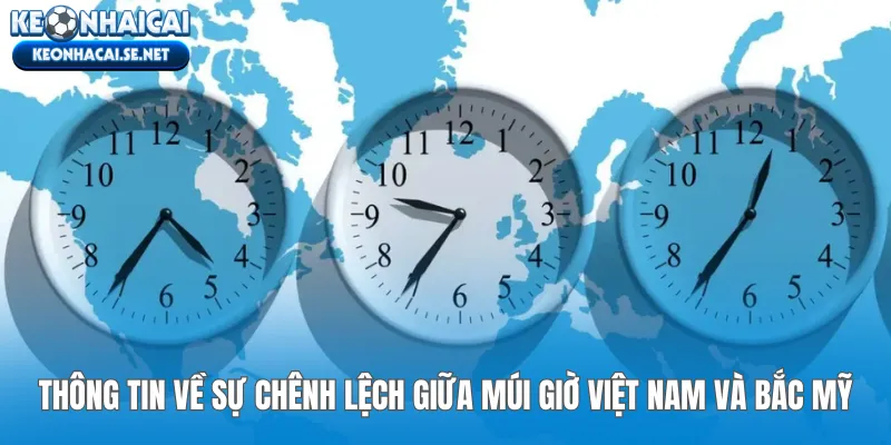 Thông tin về sự chênh lệch giữa múi giờ Việt Nam và Bắc Mỹ