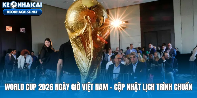 world-cup-2026-ngay-gio-viet-nam-cap-nhat-lich-trinh-chuan